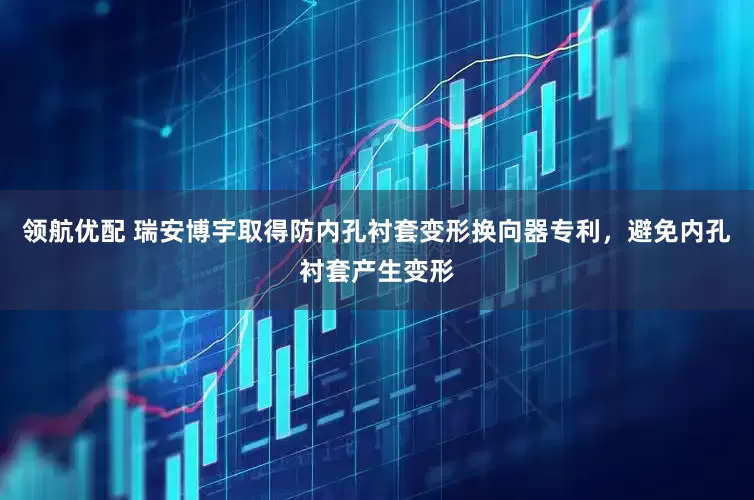 领航优配 瑞安博宇取得防内孔衬套变形换向器专利，避免内孔衬套产生变形
