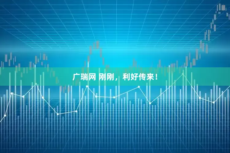 广瑞网 刚刚，利好传来！