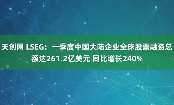 天创网 LSEG：一季度中国大陆企业全球股票融资总额达261.2亿美元 同比增长240%