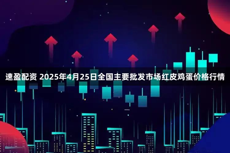 速盈配资 2025年4月25日全国主要批发市场红皮鸡蛋价格行情