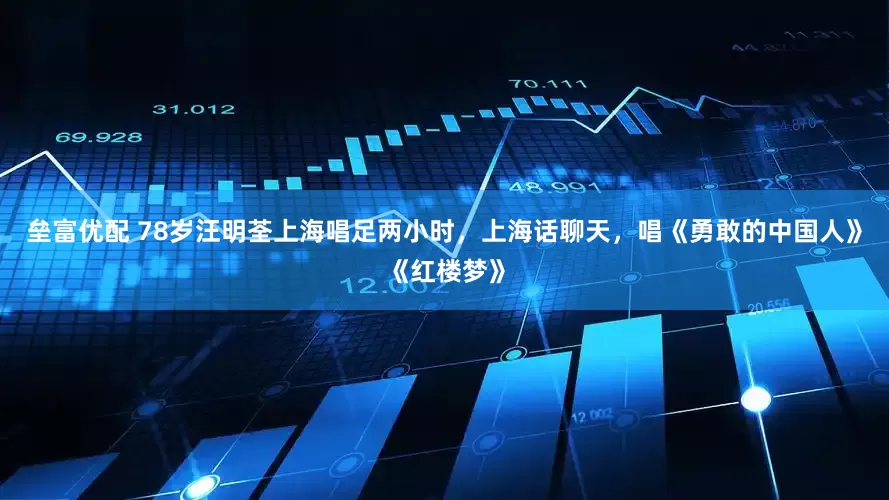 垒富优配 78岁汪明荃上海唱足两小时，上海话聊天，唱《勇敢的中国人》《红楼梦》