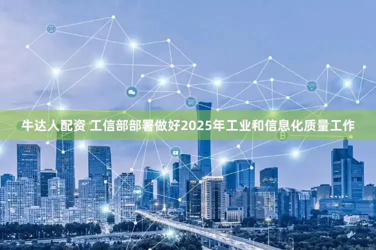 牛达人配资 工信部部署做好2025年工业和信息化质量工作