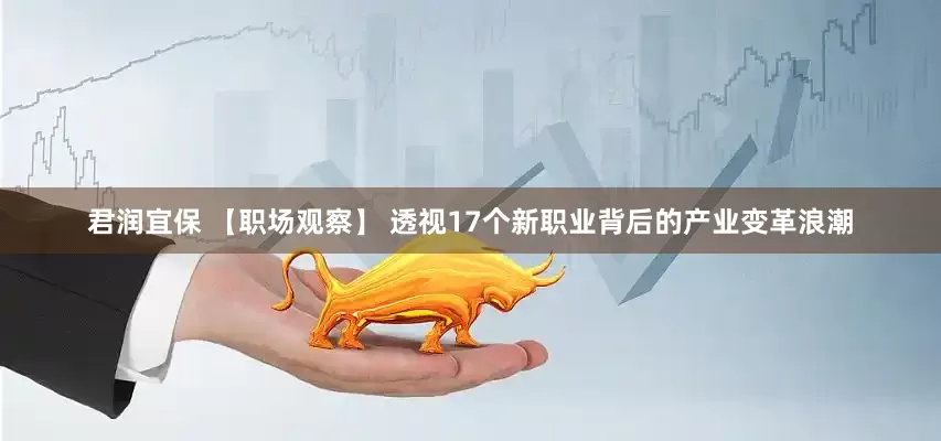 君润宜保 【职场观察】 透视17个新职业背后的产业变革浪潮