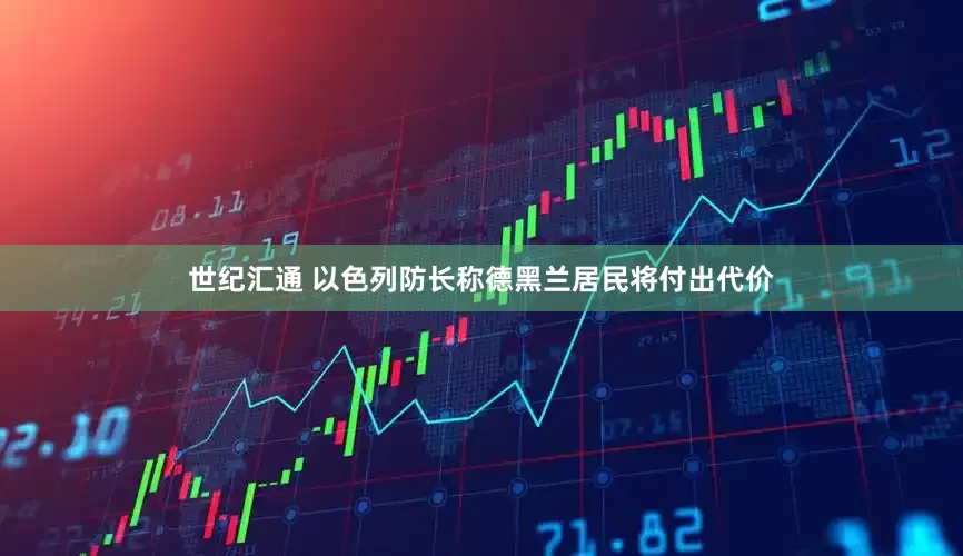 世纪汇通 以色列防长称德黑兰居民将付出代价