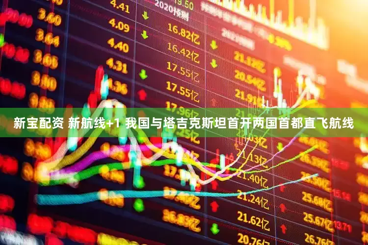 新宝配资 新航线+1 我国与塔吉克斯坦首开两国首都直飞航线