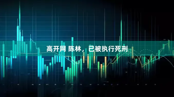高开网 陈林，已被执行死刑