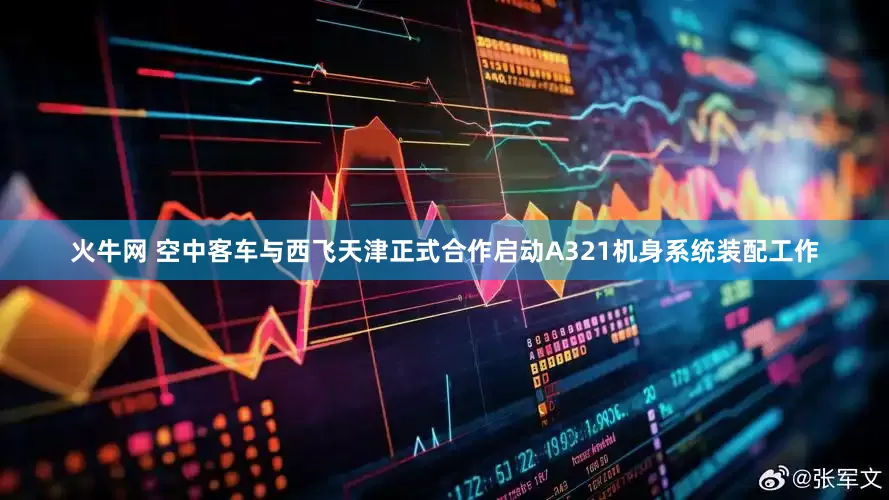 火牛网 空中客车与西飞天津正式合作启动A321机身系统装配工作