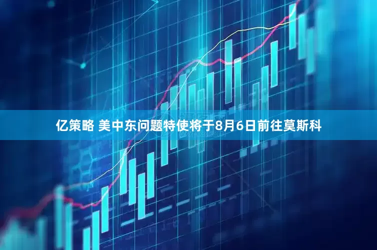 亿策略 美中东问题特使将于8月6日前往莫斯科