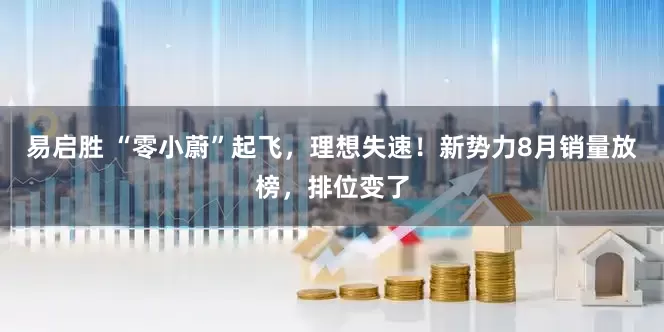 易启胜 “零小蔚”起飞，理想失速！新势力8月销量放榜，排位变了