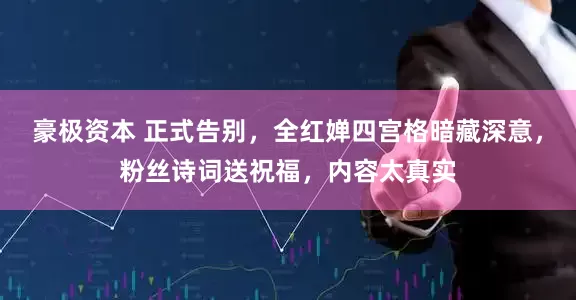 豪极资本 正式告别，全红婵四宫格暗藏深意，粉丝诗词送祝福，内容太真实