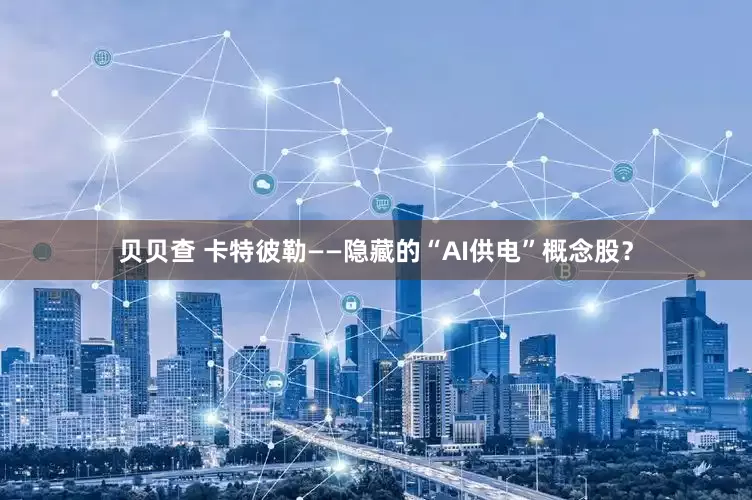 贝贝查 卡特彼勒——隐藏的“AI供电”概念股？