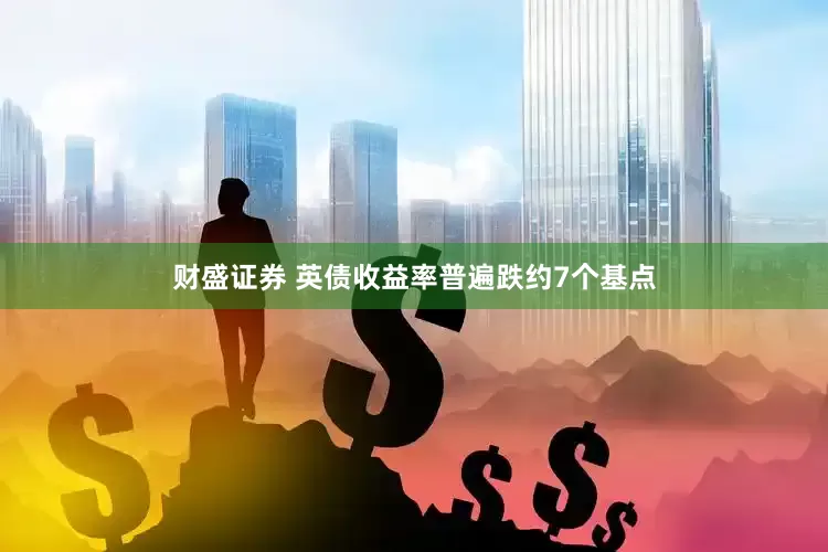 财盛证券 英债收益率普遍跌约7个基点